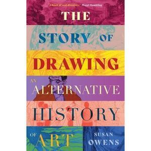 The Story of Drawing: An Alternative History of Art -- Susan Owens